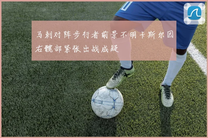 马刺对阵步行者前景不明卡斯尔因右髋部紧张出战成疑